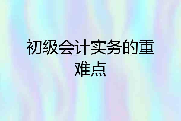 初级会计实务的重难点