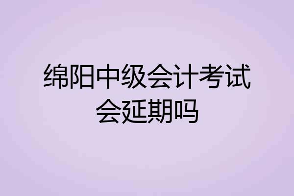 绵阳中级会计考试会延期吗