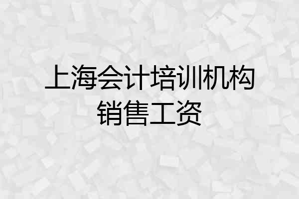 上海会计培训机构销售工资