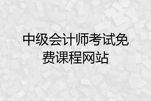 中级会计师考试免费课程网站