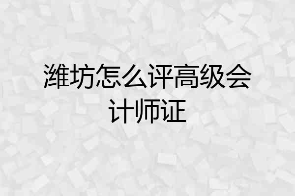 潍坊怎么评高级会计师证