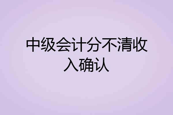 中级会计分不清收入确认