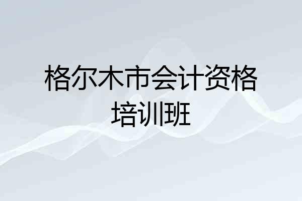 格尔木市会计资格培训班