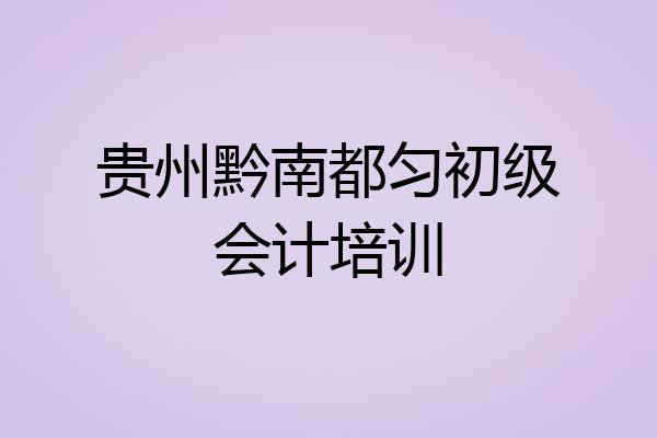 贵州黔南都匀初级会计培训