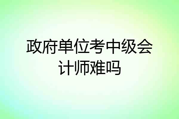 政府单位考中级会计师难吗
