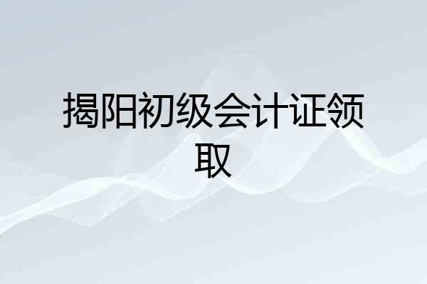 揭阳初级会计证领取