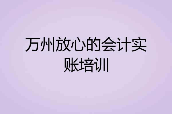 万州放心的会计实账培训
