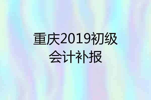 重庆2019初级会计补报