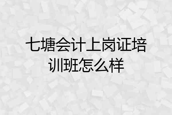 七塘会计上岗证培训班怎么样