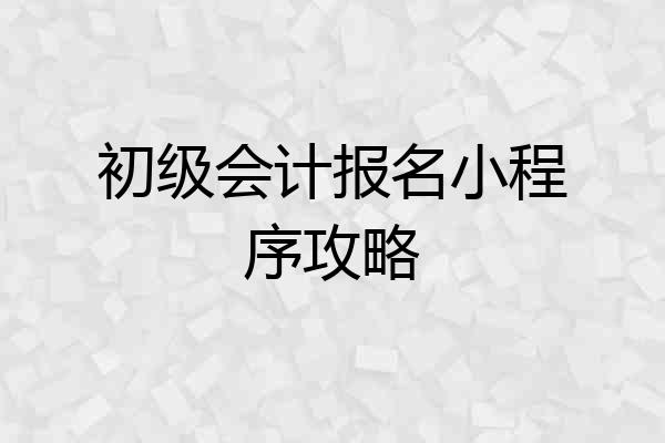 初级会计报名小程序攻略