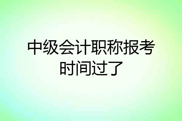 中级会计职称报考时间过了