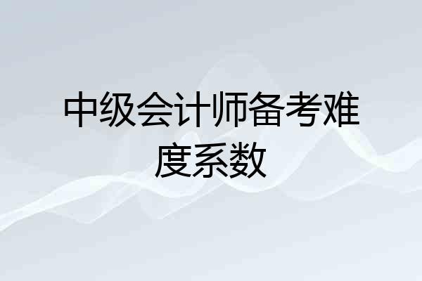 中级会计师备考难度系数