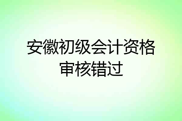 安徽初级会计资格审核错过