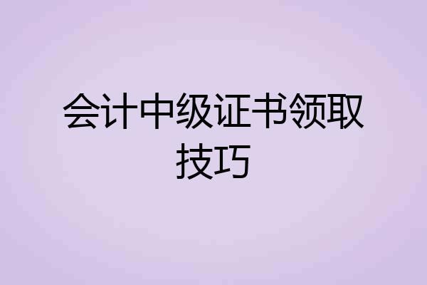 会计中级证书领取技巧