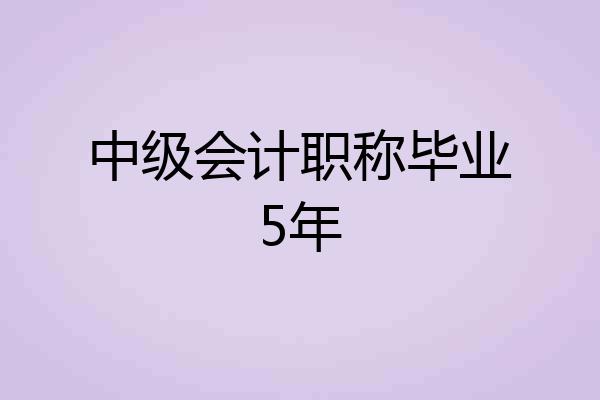 中级会计职称毕业5年