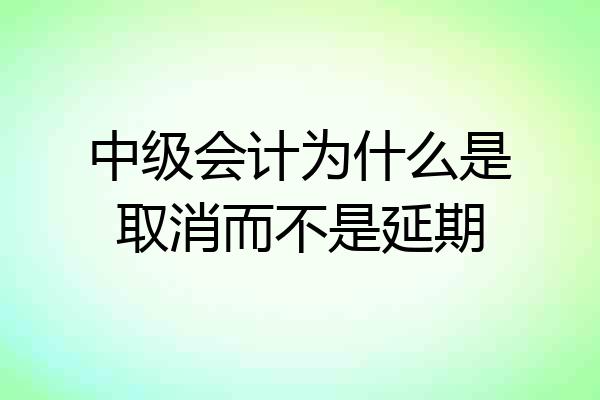 中级会计为什么是取消而不是延期