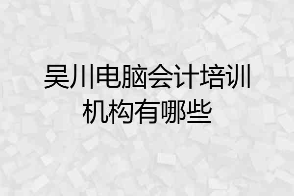 吴川电脑会计培训机构有哪些