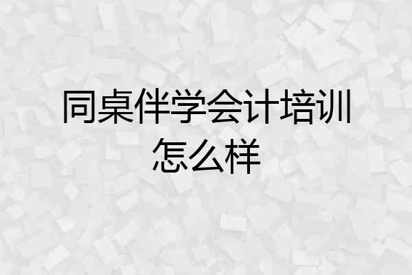 同桌伴学会计培训怎么样