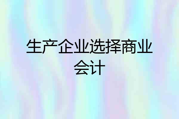 生产企业选择商业会计