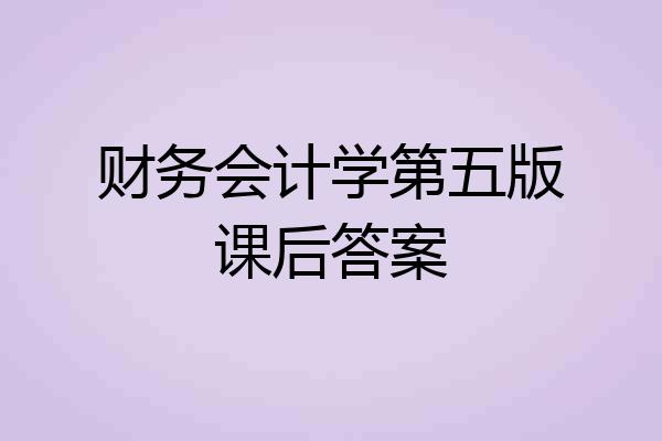 财务会计学第五版课后答案