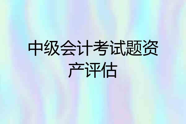 中级会计考试题资产评估