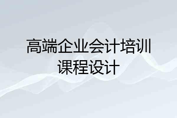 高端企业会计培训课程设计