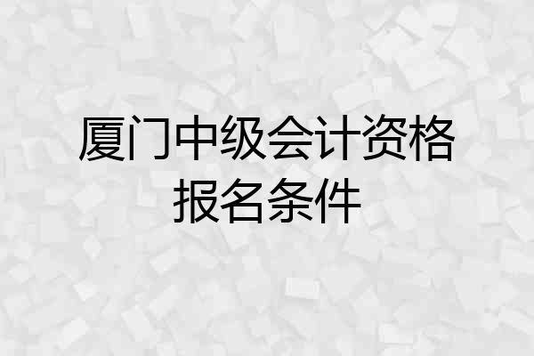 厦门中级会计资格报名条件