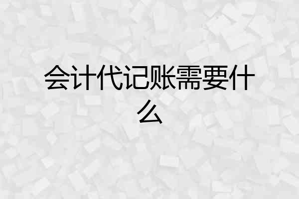会计代记账需要什么
