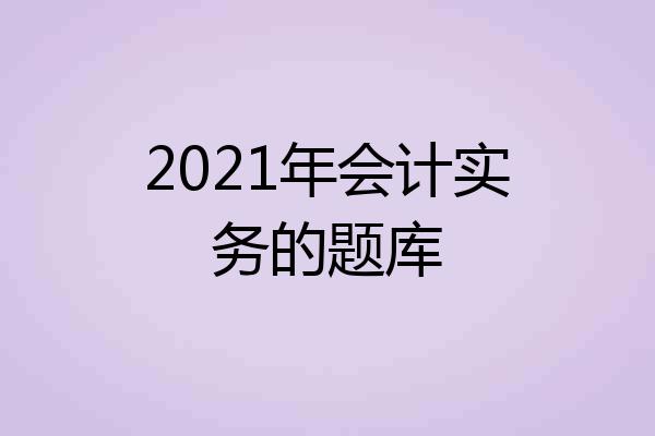 2021年会计实务的题库
