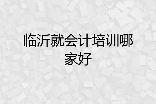 临沂就会计培训哪家好