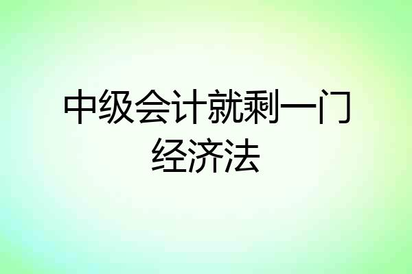 中级会计就剩一门经济法