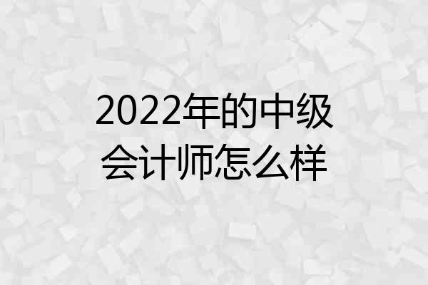 2022年的中级会计师怎么样