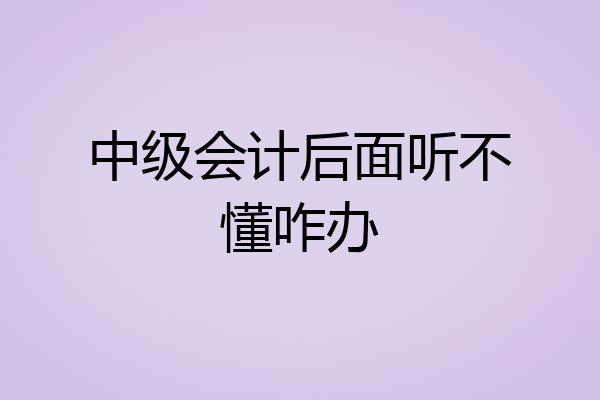 中级会计后面听不懂咋办