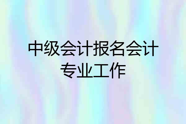 中级会计报名会计专业工作