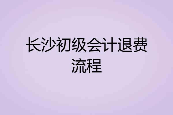 长沙初级会计退费流程
