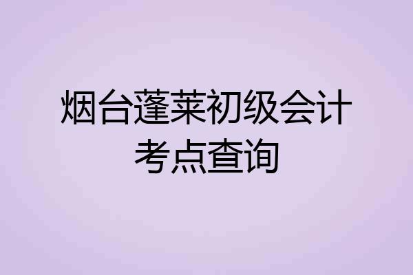 烟台蓬莱初级会计考点查询