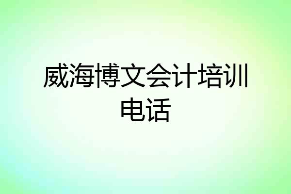 威海博文会计培训电话