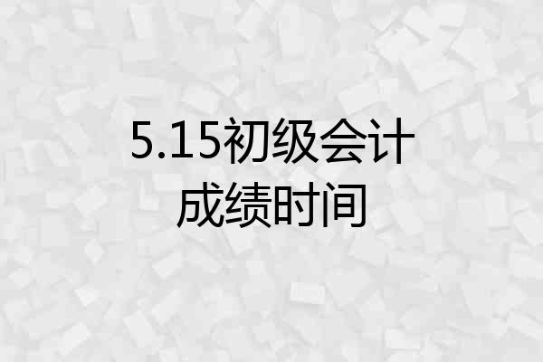 5.15初级会计成绩时间