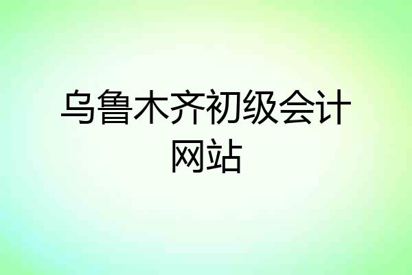 乌鲁木齐初级会计网站
