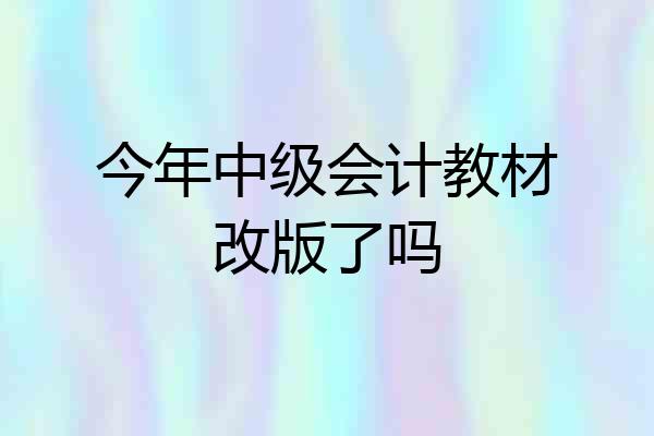 今年中级会计教材改版了吗