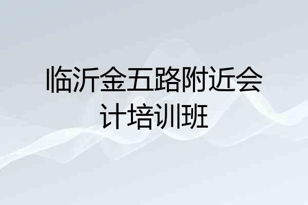 临沂金五路附近会计培训班
