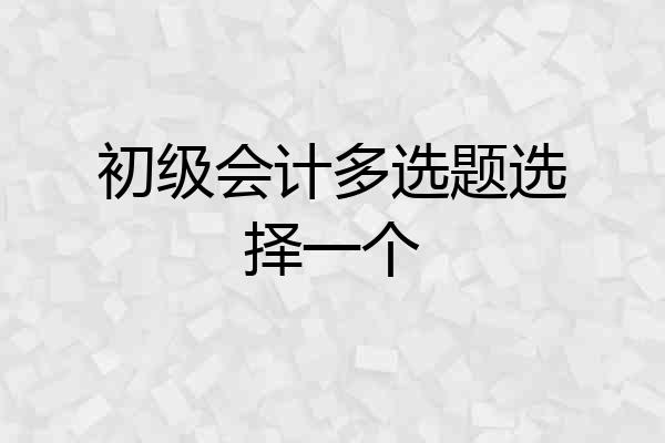 初级会计多选题选择一个