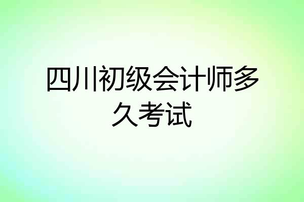 四川初级会计师多久考试
