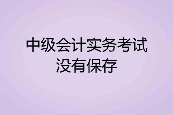 中级会计实务考试没有保存