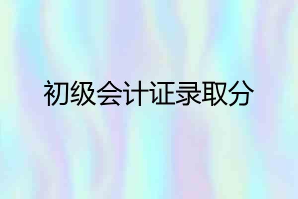 初级会计证录取分