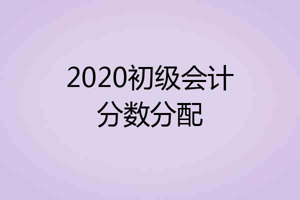 2020初级会计分数分配