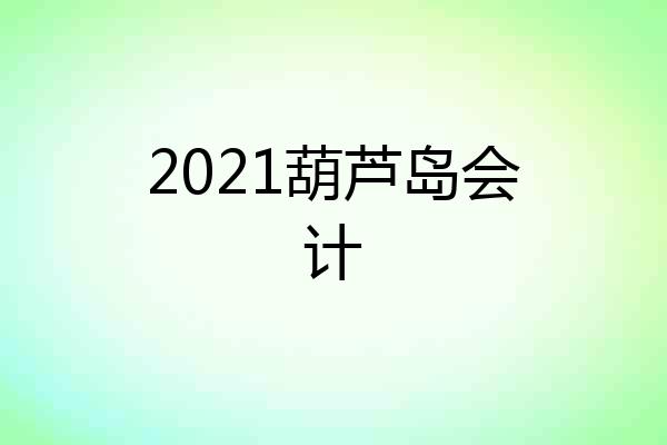 2021葫芦岛会计