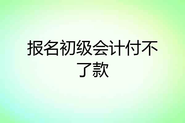 报名初级会计付不了款
