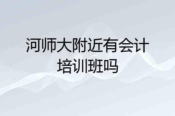 河师大附近有会计培训班吗