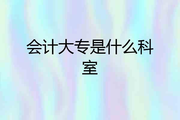 会计大专是什么科室